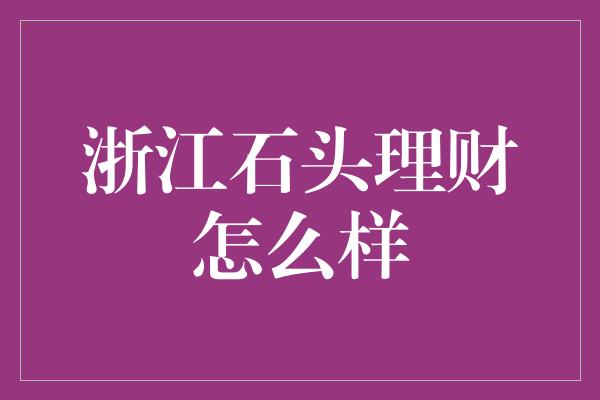 浙江石头理财怎么样