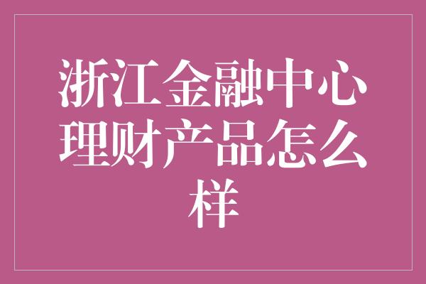 浙江金融中心理财产品怎么样