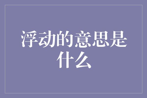 浮动的意思是什么