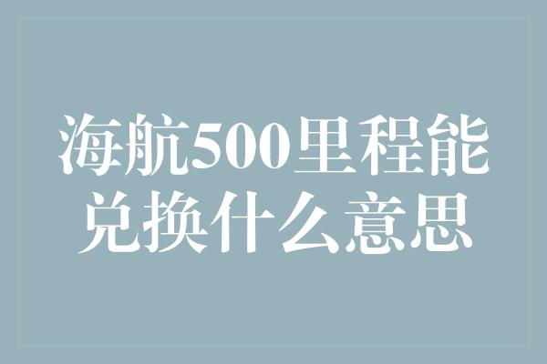 海航500里程能兑换什么意思