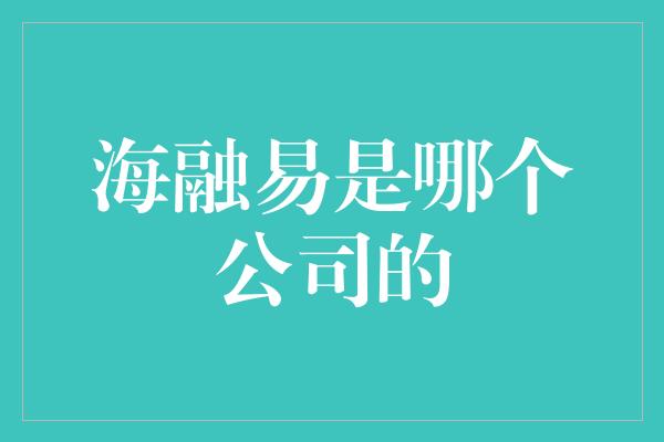 海融易是哪个公司的