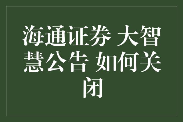 海通证券 大智慧公告 如何关闭