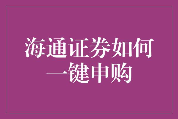 海通证券如何一键申购