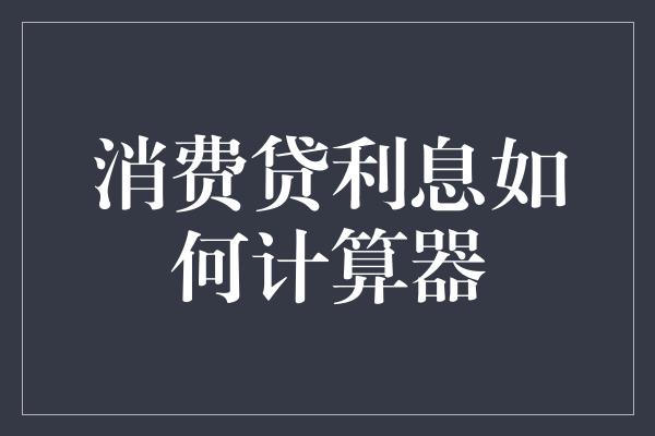 消费贷利息如何计算器