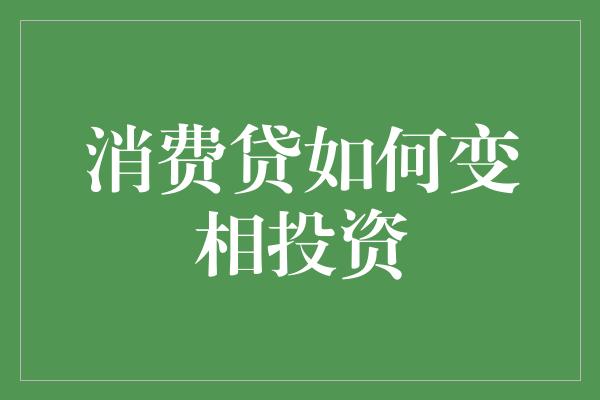 消费贷如何变相投资