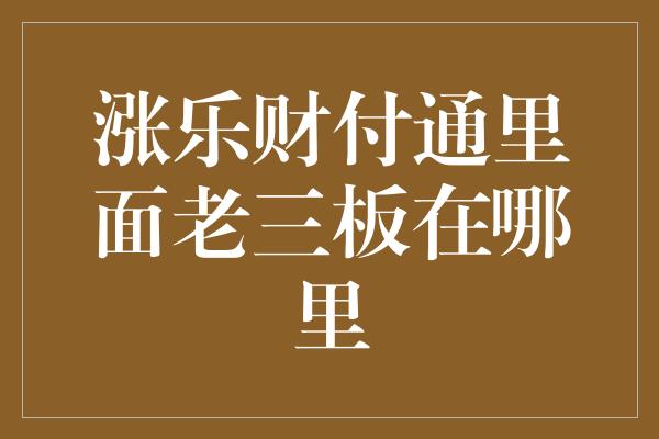 涨乐财付通里面老三板在哪里