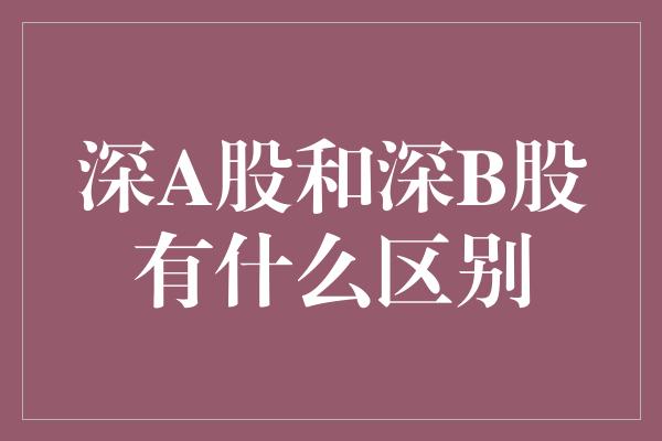 深A股和深B股有什么区别