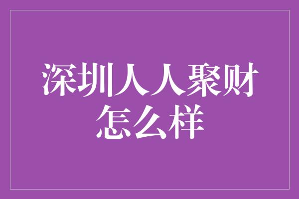 深圳人人聚财怎么样