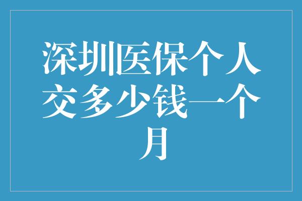 深圳医保个人交多少钱一个月