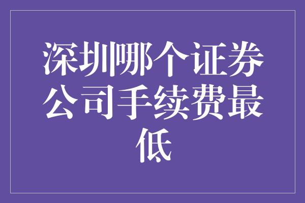 深圳哪个证券公司手续费最低