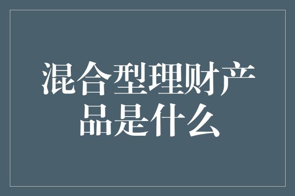 混合型理财产品是什么