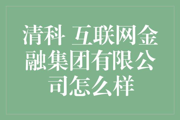 清科 互联网金融集团有限公司怎么样