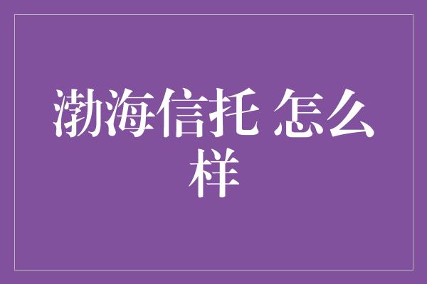 渤海信托 怎么样