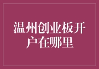 温州创业板开户在哪里？ - 别急，先看完这篇避坑指南