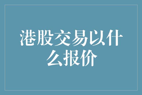 港股交易以什么报价