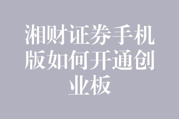 湘财证券手机版如何开通创业板