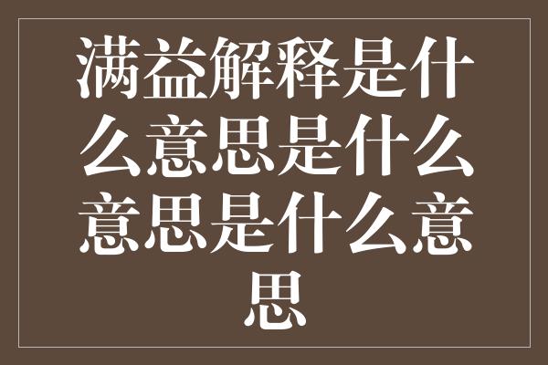 满益解释是什么意思是什么意思是什么意思