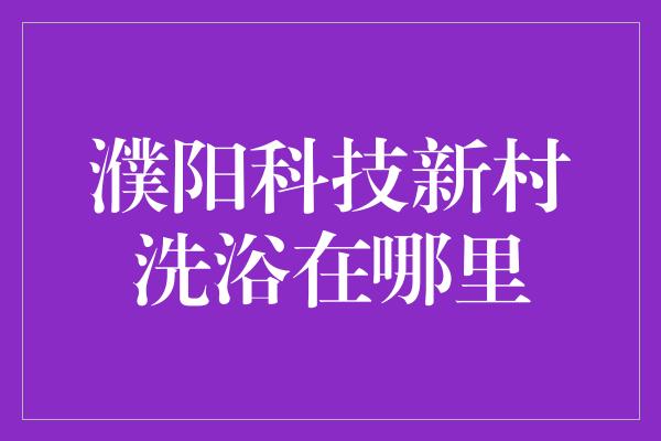 濮阳科技新村洗浴在哪里