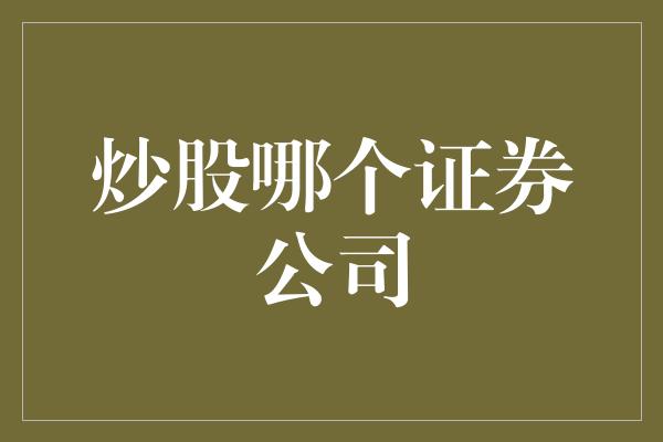 炒股哪个证券公司