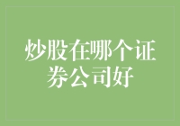 炒股哪一家证券公司更优？解析不同券商的炒股优势