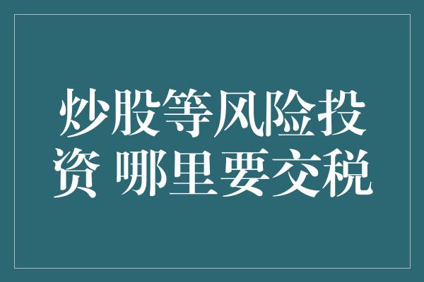 炒股等风险投资 哪里要交税