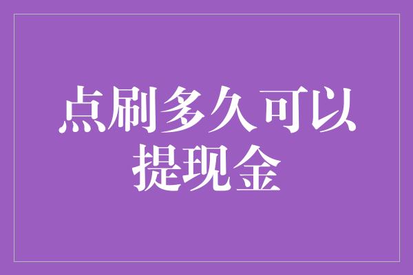 点刷多久可以提现金