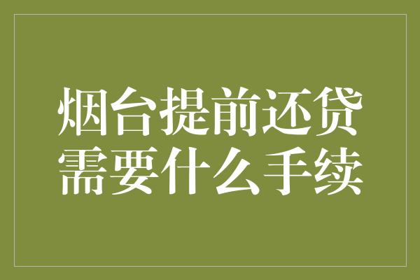 烟台提前还贷需要什么手续