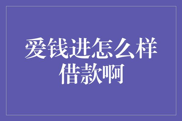 爱钱进怎么样借款啊