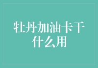 牡丹加油卡有什么用？你问我，我问谁呢？