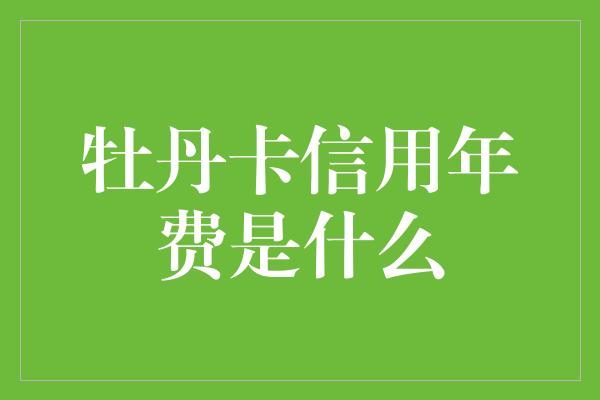 牡丹卡信用年费是什么