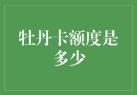 牡丹卡额度是多少？别告诉我你不知道这个数字背后隐藏的秘密！