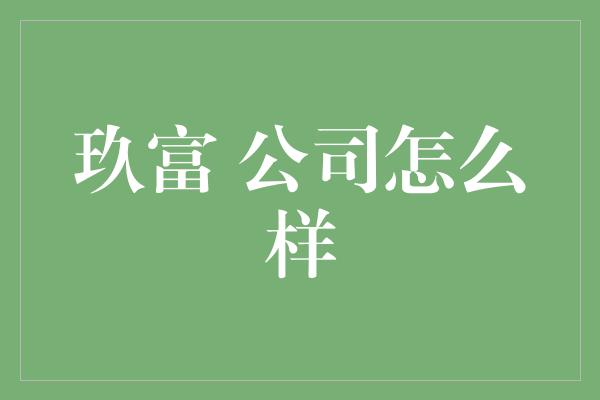 玖富 公司怎么样