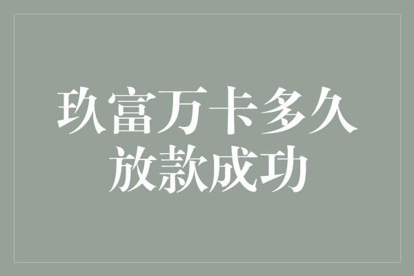 玖富万卡多久放款成功