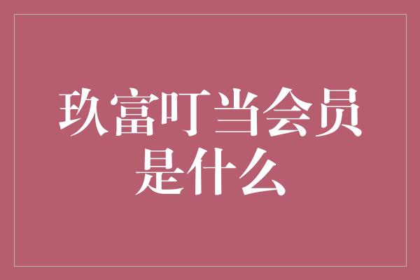 玖富叮当会员是什么