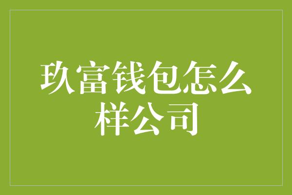 玖富钱包怎么样公司