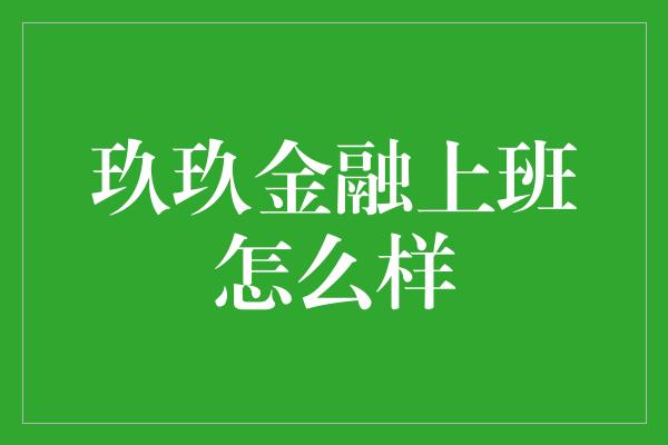 玖玖金融上班怎么样