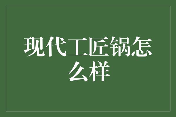 现代工匠锅怎么样