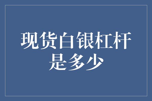 现货白银杠杆是多少