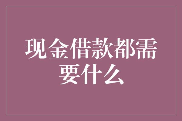 现金借款都需要什么