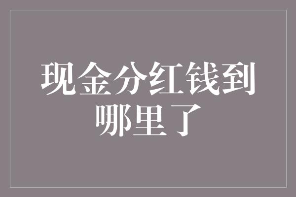 现金分红钱到哪里了