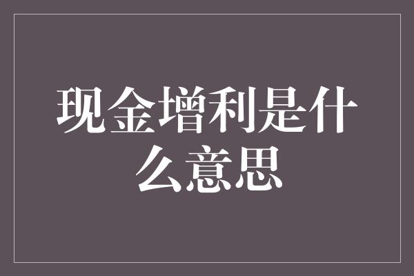 现金增利是什么意思