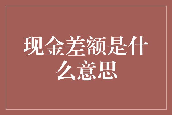 现金差额是什么意思