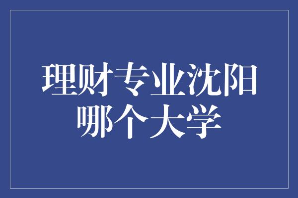 理财专业沈阳哪个大学