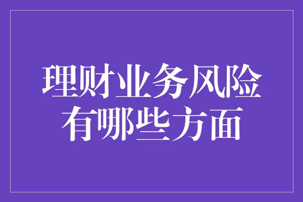 理财业务风险有哪些方面