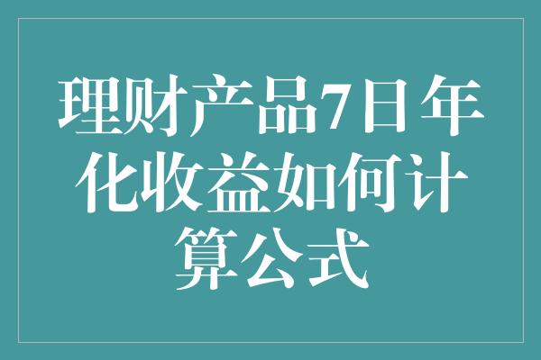 理财产品7日年化收益如何计算公式