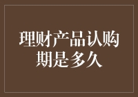 理财产品认购期是多久？揭开金融产品的神秘面纱