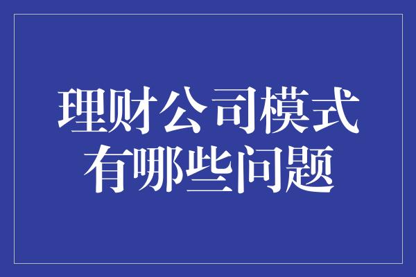 理财公司模式有哪些问题