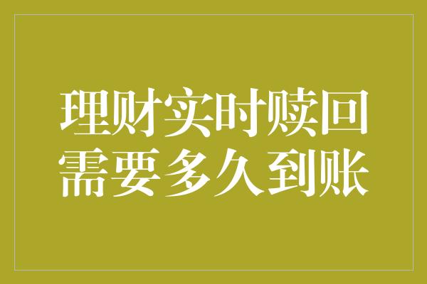 理财实时赎回需要多久到账