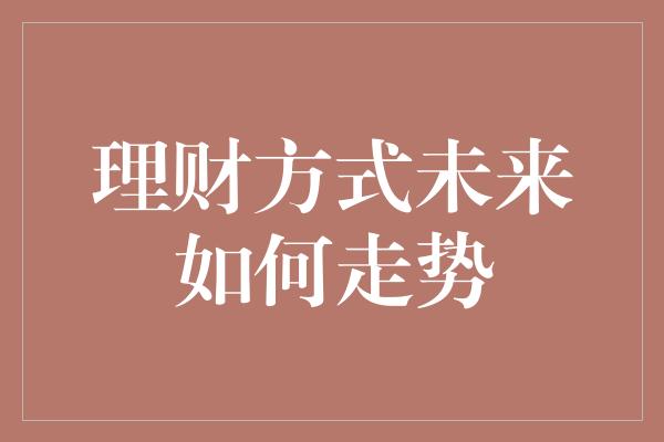 理财方式未来如何走势