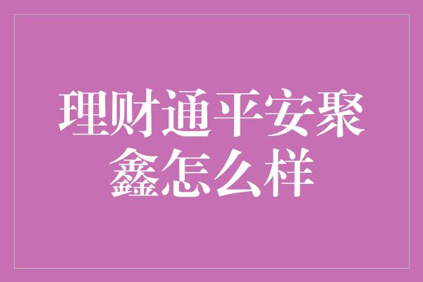 理财通平安聚鑫怎么样